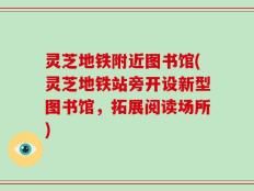 灵芝地铁附近图书馆(灵芝地铁站旁开设新型图书馆，拓展阅读场所)
