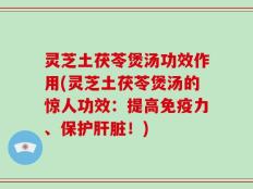 灵芝土茯苓煲汤功效作用(灵芝土茯苓煲汤的惊人功效：提高免疫力、保护肝脏！)