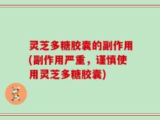 灵芝多糖胶囊的副作用(副作用严重，谨慎使用灵芝多糖胶囊)
