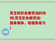 灵芝和彭鱼腮煲汤的功效(灵芝彭鱼腮煲汤：强身健体，增强免疫力)