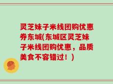 灵芝妹子米线团购优惠券东城(东城区灵芝妹子米线团购优惠，品质美食不容错过！)