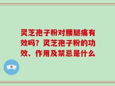 灵芝孢子粉对腰腿痛有效吗？灵芝孢子粉的功效、作用及禁忌是什么