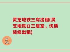 灵芝地铁三房出租(灵芝地铁口三居室，优质装修出租)