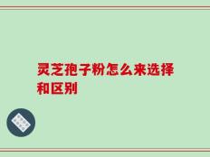 灵芝孢子粉怎么来选择和区别