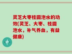 灵芝大枣桂圆泡水的功效(灵芝、大枣、桂圆泡水，补气养血，有益健康)