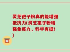 灵芝孢子粉真的能增强抵抗力(灵芝孢子粉增强免疫力，科学有据！)