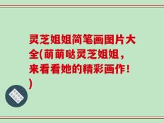 灵芝姐姐简笔画图片大全(萌萌哒灵芝姐姐，来看看她的精彩画作！)