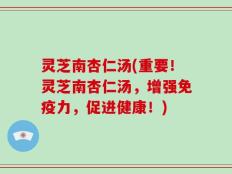 灵芝南杏仁汤(重要！灵芝南杏仁汤，增强免疫力，促进健康！)