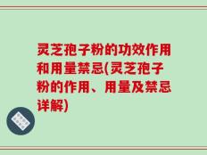 灵芝孢子粉的功效作用和用量禁忌(灵芝孢子粉的作用、用量及禁忌详解)