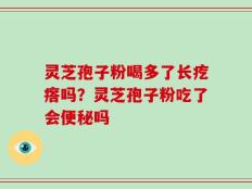 灵芝孢子粉喝多了长疙瘩吗？灵芝孢子粉吃了会便秘吗