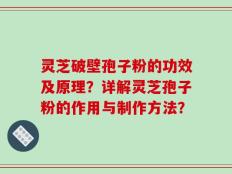 灵芝破壁孢子粉的功效及原理？详解灵芝孢子粉的作用与制作方法？