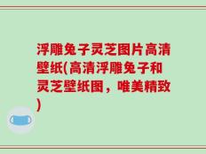 浮雕兔子灵芝图片高清壁纸(高清浮雕兔子和灵芝壁纸图，唯美精致)
