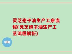 灵芝孢子油生产工序流程(灵芝孢子油生产工艺流程解析)