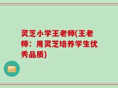 灵芝小学王老师(王老师：用灵芝培养学生优秀品质)