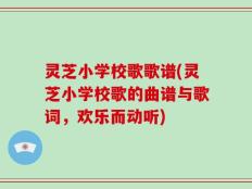 灵芝小学校歌歌谱(灵芝小学校歌的曲谱与歌词，欢乐而动听)