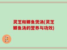 灵芝和鲫鱼煲汤(灵芝鲫鱼汤的营养与功效)