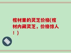 棺材里的灵芝价格(棺材内藏灵芝，价格惊人！)