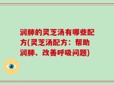 润肺的灵芝汤有哪些配方(灵芝汤配方：帮助润肺、改善呼吸问题)