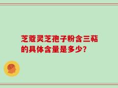 芝蔻灵芝孢子粉含三萜的具体含量是多少？
