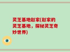 灵芝基地赵家(赵家的灵芝基地，探秘灵芝奇妙世界)