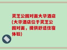 灵芝公园对面大华酒店(大华酒店位于灵芝公园对面，提供舒适住宿体验)