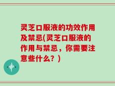 灵芝口服液的功效作用及禁忌(灵芝口服液的作用与禁忌，你需要注意些什么？)