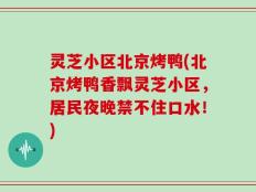 灵芝小区北京烤鸭(北京烤鸭香飘灵芝小区，居民夜晚禁不住口水！)