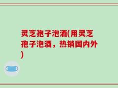 灵芝孢子泡酒(用灵芝孢子泡酒，热销国内外)