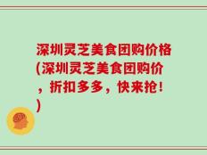 深圳灵芝美食团购价格(深圳灵芝美食团购价，折扣多多，快来抢！)