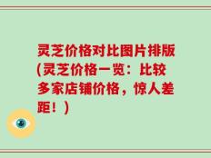 灵芝价格对比图片排版(灵芝价格一览：比较多家店铺价格，惊人差距！)