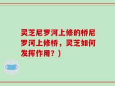 灵芝尼罗河上修的桥尼罗河上修桥，灵芝如何发挥作用？)