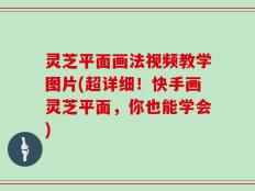 灵芝平面画法视频教学图片(超详细！快手画灵芝平面，你也能学会)