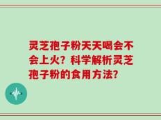 灵芝孢子粉天天喝会不会上火？科学解析灵芝孢子粉的食用方法？