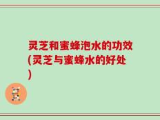 灵芝和蜜蜂泡水的功效(灵芝与蜜蜂水的好处)