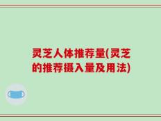 灵芝人体推荐量(灵芝的推荐摄入量及用法)