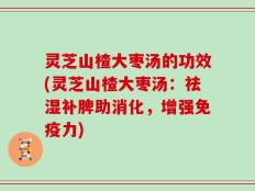 灵芝山楂大枣汤的功效(灵芝山楂大枣汤：祛湿补脾助消化，增强免疫力)