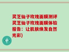 灵芝仙子玫瑰面膜测评灵芝仙子玫瑰面膜体验报告：让肌肤焕发自然光彩)