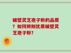 破壁灵芝孢子粉的品质？如何辨别优质破壁灵芝孢子粉？