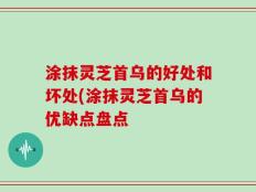 涂抹灵芝首乌的好处和坏处(涂抹灵芝首乌的优缺点盘点