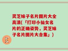灵芝妹子名片图片大全高清(「打印小仙女名片的正确姿势，灵芝妹子名片图片大合集」)