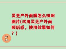 灵芝户外面膜怎么样啊图片(试用灵芝户外面膜后感，使用效果如何？)