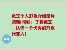 灵芝个人形象介绍图片视频(视频：了解灵芝，认识一个优秀的形象代言人)