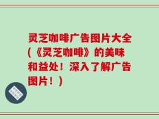 灵芝咖啡广告图片大全(《灵芝咖啡》的美味和益处！深入了解广告图片！)