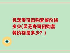 灵芝寿司团购套餐价格多少(灵芝寿司团购套餐价格是多少？)