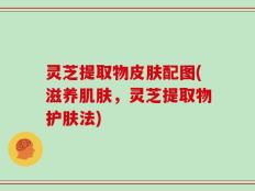 灵芝提取物皮肤配图(滋养肌肤，灵芝提取物护肤法)