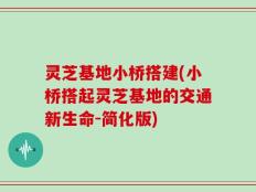 灵芝基地小桥搭建(小桥搭起灵芝基地的交通新生命-简化版)