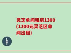 灵芝单间租房1300(1300元灵芝区单间出租)