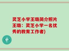 灵芝小学王璐简介照片王璐：灵芝小学一名优秀的教育工作者)