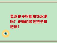 灵芝孢子粉能用热水泡吗？正确的灵芝孢子粉泡法？
