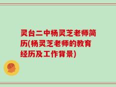 灵台二中杨灵芝老师简历(杨灵芝老师的教育经历及工作背景)